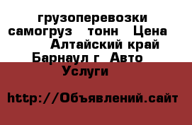 грузоперевозки самогруз 5 тонн › Цена ­ 800 - Алтайский край, Барнаул г. Авто » Услуги   